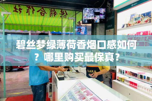 碧丝梦绿薄荷香烟口感如何？哪里购买最保真？